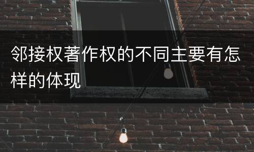 邻接权著作权的不同主要有怎样的体现