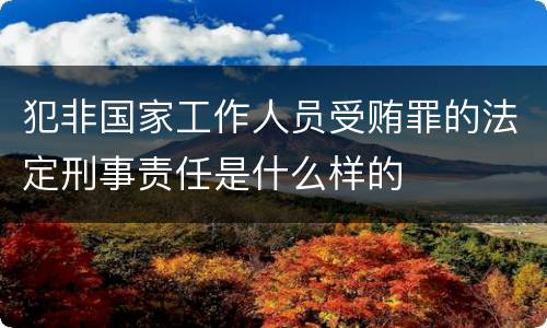 犯非国家工作人员受贿罪的法定刑事责任是什么样的