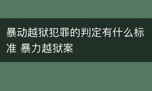 暴动越狱犯罪的判定有什么标准 暴力越狱案