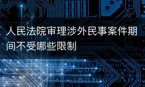 人民法院审理涉外民事案件期间不受哪些限制