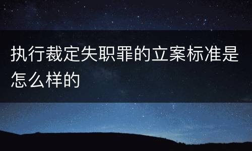 执行裁定失职罪的立案标准是怎么样的