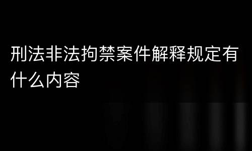 刑法非法拘禁案件解释规定有什么内容
