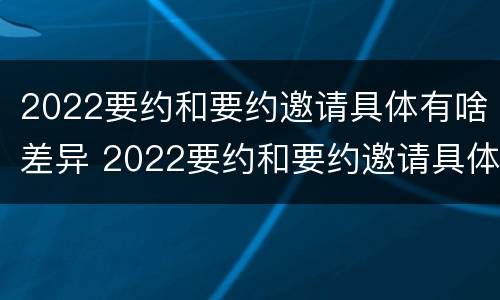 2022要约和要约邀请具体有啥差异 2022要约和要约邀请具体有啥差异吗