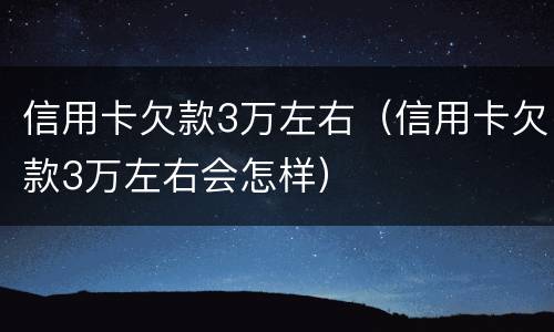 信用卡欠款3万左右（信用卡欠款3万左右会怎样）