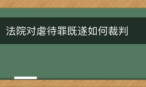 法院对虐待罪既遂如何裁判