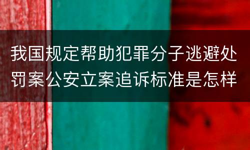 我国规定帮助犯罪分子逃避处罚案公安立案追诉标准是怎样规定
