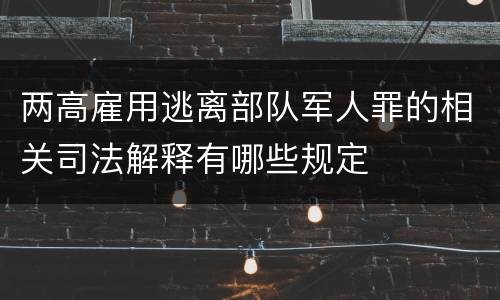 两高雇用逃离部队军人罪的相关司法解释有哪些规定