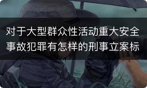 对于大型群众性活动重大安全事故犯罪有怎样的刑事立案标准