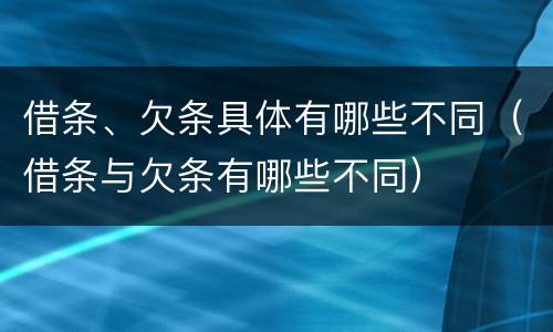 借条、欠条具体有哪些不同（借条与欠条有哪些不同）