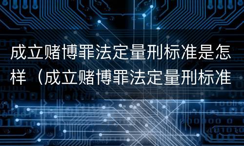 成立赌博罪法定量刑标准是怎样（成立赌博罪法定量刑标准是怎样的）