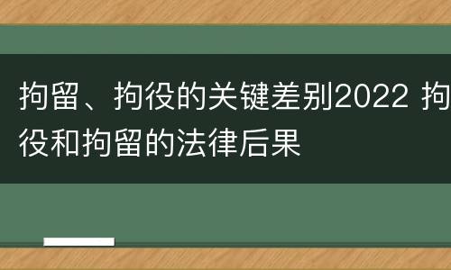 拘留、拘役的关键差别2022 拘役和拘留的法律后果