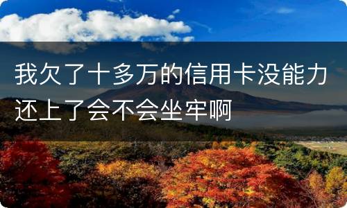 我欠了十多万的信用卡没能力还上了会不会坐牢啊
