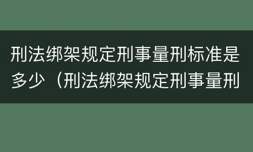 刑法绑架规定刑事量刑标准是多少（刑法绑架规定刑事量刑标准是多少条）