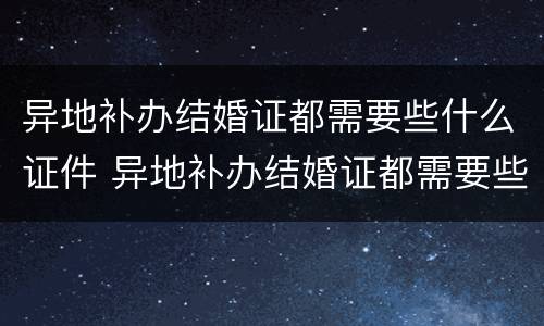 异地补办结婚证都需要些什么证件 异地补办结婚证都需要些什么证件和手续