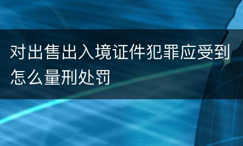对出售出入境证件犯罪应受到怎么量刑处罚