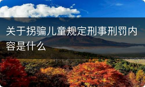 关于拐骗儿童规定刑事刑罚内容是什么