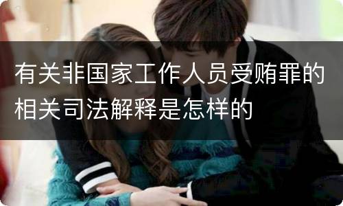 有关非国家工作人员受贿罪的相关司法解释是怎样的
