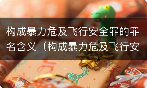 构成暴力危及飞行安全罪的罪名含义（构成暴力危及飞行安全罪的罪名含义是什么）