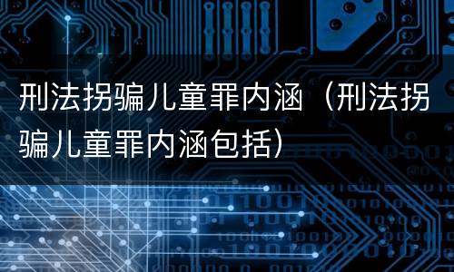 刑法拐骗儿童罪内涵（刑法拐骗儿童罪内涵包括）