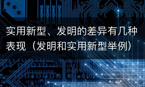 实用新型、发明的差异有几种表现（发明和实用新型举例）
