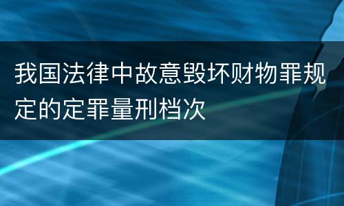 我国法律中故意毁坏财物罪规定的定罪量刑档次