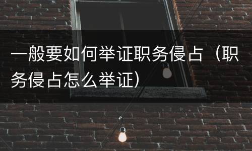 一般要如何举证职务侵占（职务侵占怎么举证）