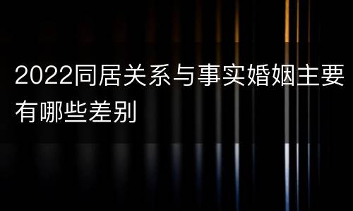 2022同居关系与事实婚姻主要有哪些差别