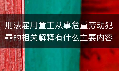 刑法雇用童工从事危重劳动犯罪的相关解释有什么主要内容