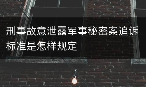 刑事故意泄露军事秘密案追诉标准是怎样规定
