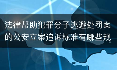 法律帮助犯罪分子逃避处罚案的公安立案追诉标准有哪些规定