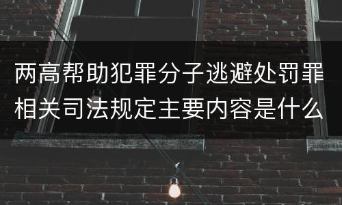 两高帮助犯罪分子逃避处罚罪相关司法规定主要内容是什么