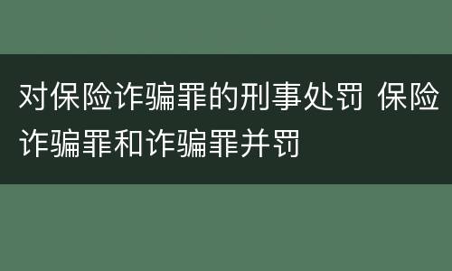 对保险诈骗罪的刑事处罚 保险诈骗罪和诈骗罪并罚