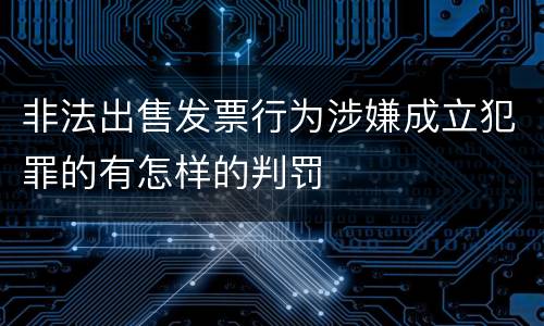非法出售发票行为涉嫌成立犯罪的有怎样的判罚