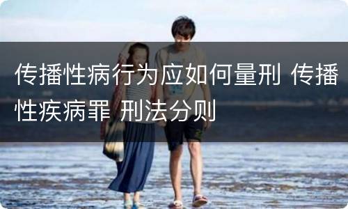 传播性病行为应如何量刑 传播性疾病罪 刑法分则