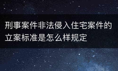 刑事案件非法侵入住宅案件的立案标准是怎么样规定