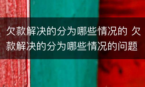 欠款解决的分为哪些情况的 欠款解决的分为哪些情况的问题