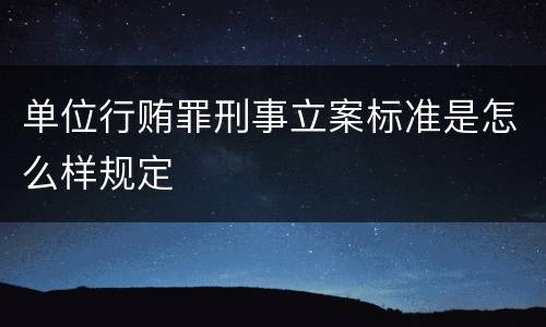 单位行贿罪刑事立案标准是怎么样规定