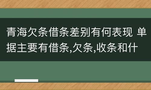 青海欠条借条差别有何表现 单据主要有借条,欠条,收条和什么