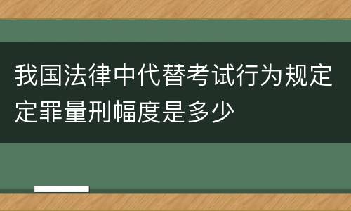 我国法律中代替考试行为规定定罪量刑幅度是多少
