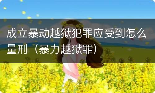 成立暴动越狱犯罪应受到怎么量刑（暴力越狱罪）