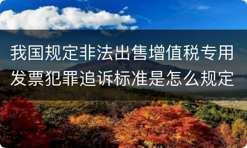 我国规定非法出售增值税专用发票犯罪追诉标准是怎么规定