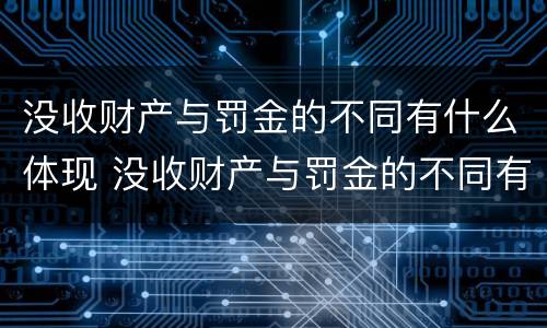 没收财产与罚金的不同有什么体现 没收财产与罚金的不同有什么体现吗