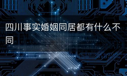 四川事实婚姻同居都有什么不同