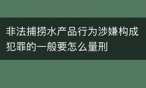 非法捕捞水产品行为涉嫌构成犯罪的一般要怎么量刑