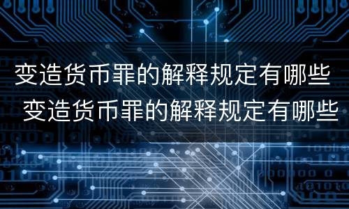 变造货币罪的解释规定有哪些 变造货币罪的解释规定有哪些