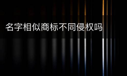 名字相似商标不同侵权吗