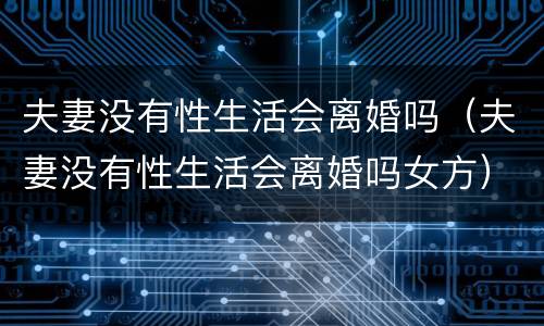 夫妻没有性生活会离婚吗（夫妻没有性生活会离婚吗女方）