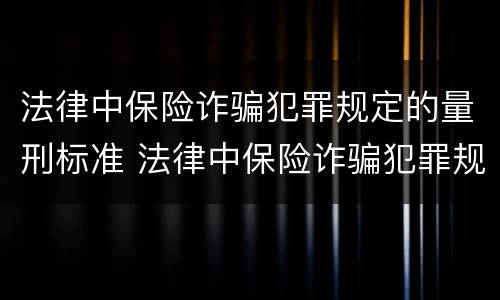 法律中保险诈骗犯罪规定的量刑标准 法律中保险诈骗犯罪规定的量刑标准是