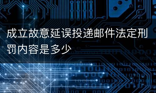 成立故意延误投递邮件法定刑罚内容是多少