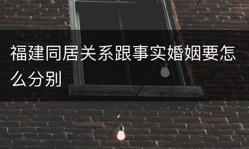 福建同居关系跟事实婚姻要怎么分别